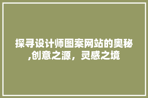 探寻设计师图案网站的奥秘,创意之源，灵感之境 探寻设计师图案网站的奥秘,创意之源，灵感之境 百度SEO