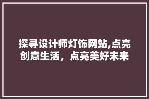 探寻设计师灯饰网站,点亮创意生活，点亮美好未来 探寻设计师灯饰网站,点亮创意生活，点亮美好未来 神马SEO