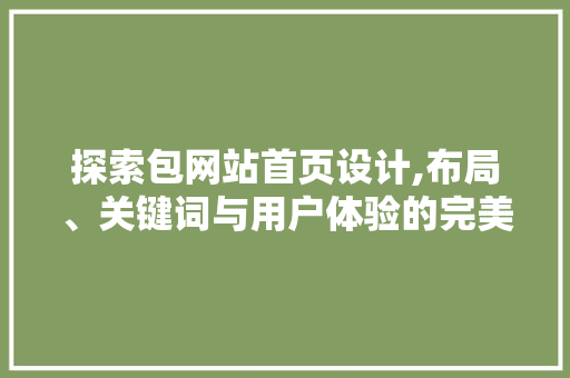 探索包网站首页设计,布局、关键词与用户体验的完美融合 探索包网站首页设计,布局、关键词与用户体验的完美融合 必应SEO