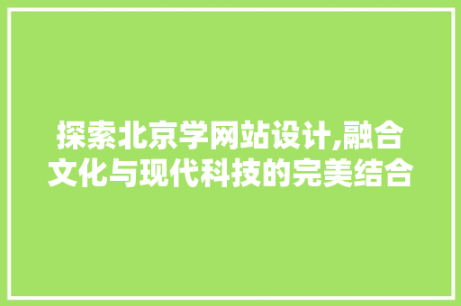 探索北京学网站设计,融合文化与现代科技的完美结合 探索北京学网站设计,融合文化与现代科技的完美结合 网站建设公司