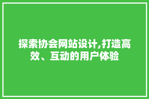 探索协会网站设计,打造高效、互动的用户体验
