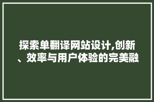 探索单翻译网站设计,创新、效率与用户体验的完美融合 探索单翻译网站设计,创新、效率与用户体验的完美融合 网站建设公司