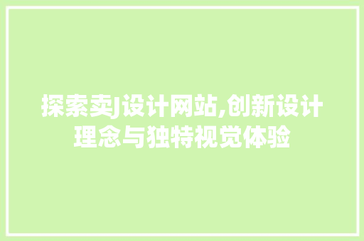 探索卖J设计网站,创新设计理念与独特视觉体验 探索卖J设计网站,创新设计理念与独特视觉体验 SEO关键词