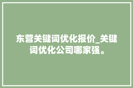 东营关键词优化报价_关键词优化公司哪家强。 东营关键词优化报价_关键词优化公司哪家强。 SEO关键词