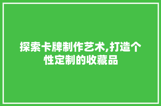 探索卡牌制作艺术,打造个性定制的收藏品