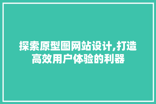 探索原型图网站设计,打造高效用户体验的利器 探索原型图网站设计,打造高效用户体验的利器 SEO关键词