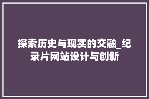 探索历史与现实的交融_纪录片网站设计与创新 探索历史与现实的交融_纪录片网站设计与创新 SEO关键词