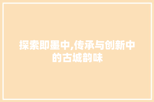探索即墨中,传承与创新中的古城韵味