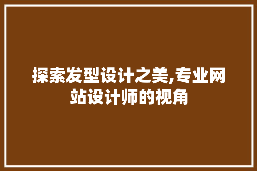 探索发型设计之美,专业网站设计师的视角