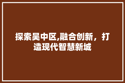 探索吴中区,融合创新，打造现代智慧新城