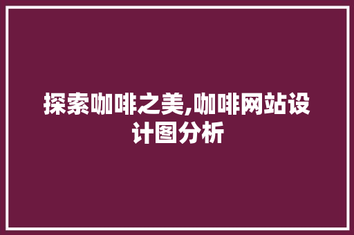 探索咖啡之美,咖啡网站设计图分析