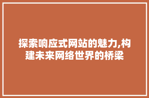 探索响应式网站的魅力,构建未来网络世界的桥梁
