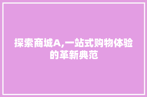 探索商城A,一站式购物体验的革新典范 探索商城A,一站式购物体验的革新典范 SEO关键词