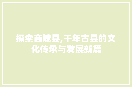 探索商城县,千年古县的文化传承与发展新篇