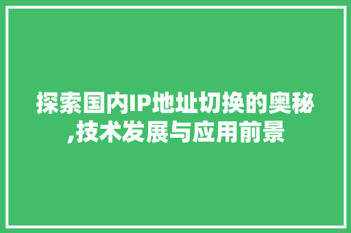 探索国内IP地址切换的奥秘,技术发展与应用前景 探索国内IP地址切换的奥秘,技术发展与应用前景 搜狗SEO