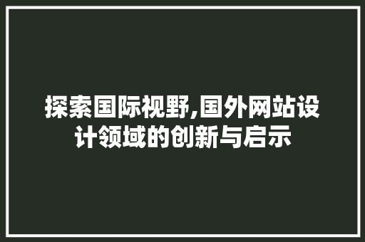 探索国际视野,国外网站设计领域的创新与启示 探索国际视野,国外网站设计领域的创新与启示 网站建设公司