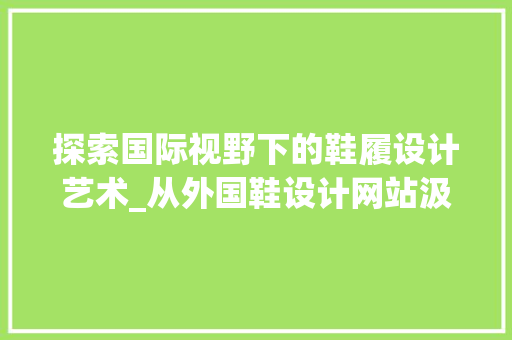 探索国际视野下的鞋履设计艺术_从外国鞋设计网站汲取灵感