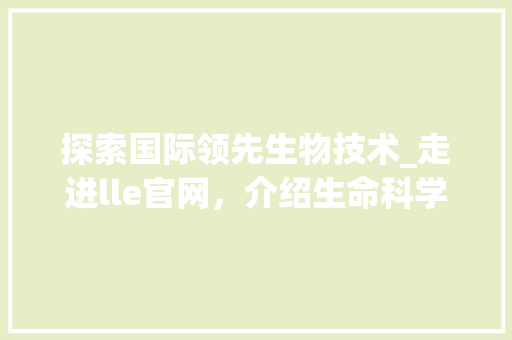探索国际领先生物技术_走进lle官网，介绍生命科学奥秘 探索国际领先生物技术_走进lle官网，介绍生命科学奥秘 必应SEO