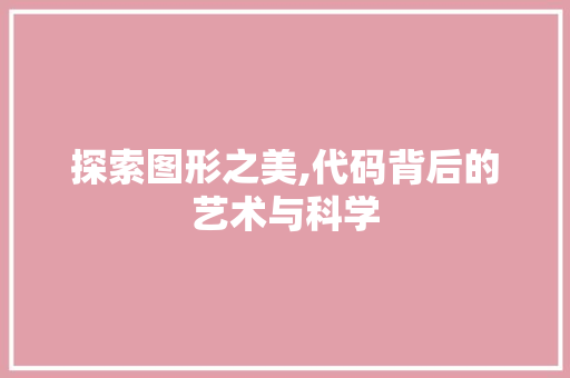 探索图形之美,代码背后的艺术与科学 探索图形之美,代码背后的艺术与科学 必应SEO