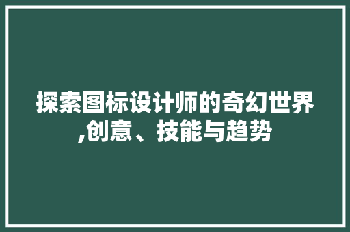 探索图标设计师的奇幻世界,创意、技能与趋势 探索图标设计师的奇幻世界,创意、技能与趋势 SEO关键词