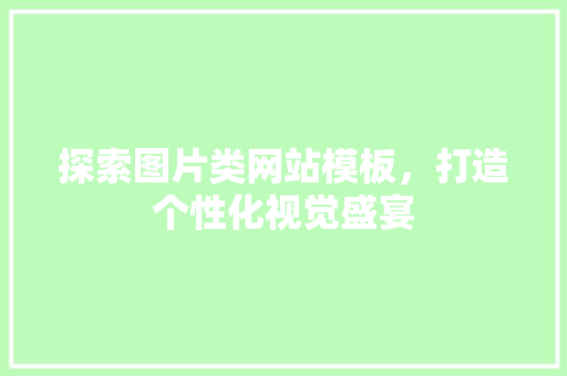 探索图片类网站模板，打造个性化视觉盛宴 探索图片类网站模板，打造个性化视觉盛宴 网站建设公司