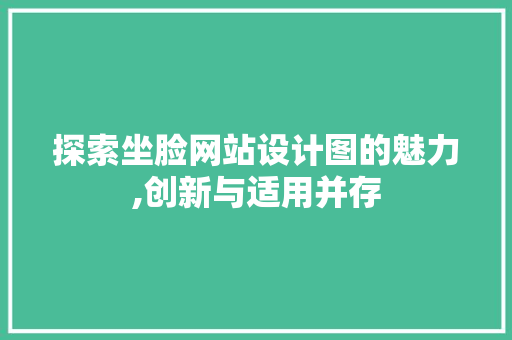 探索坐脸网站设计图的魅力,创新与适用并存