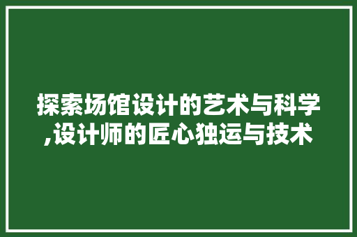 探索场馆设计的艺术与科学,设计师的匠心独运与技术创新 探索场馆设计的艺术与科学,设计师的匠心独运与技术创新 SEO关键词