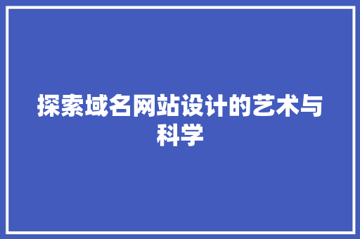 探索域名网站设计的艺术与科学 探索域名网站设计的艺术与科学 网站建设公司