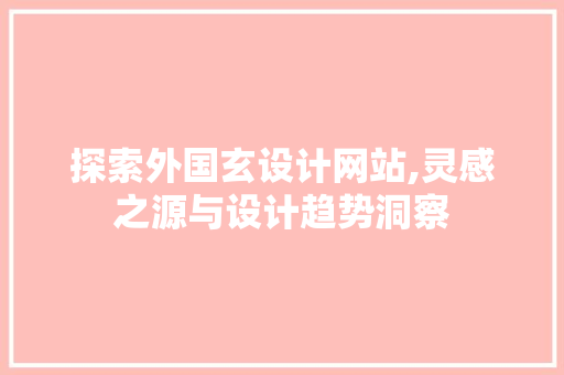 探索外国玄设计网站,灵感之源与设计趋势洞察 探索外国玄设计网站,灵感之源与设计趋势洞察 搜狗SEO