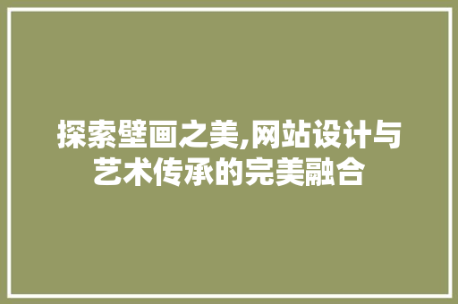 探索壁画之美,网站设计与艺术传承的完美融合 探索壁画之美,网站设计与艺术传承的完美融合 搜狗SEO