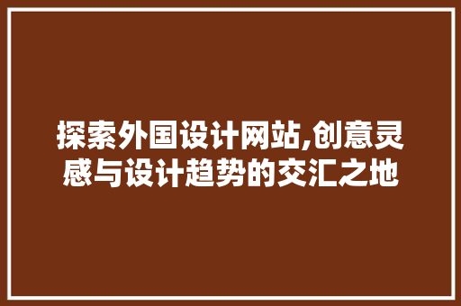 探索外国设计网站,创意灵感与设计趋势的交汇之地 探索外国设计网站,创意灵感与设计趋势的交汇之地 百度SEO
