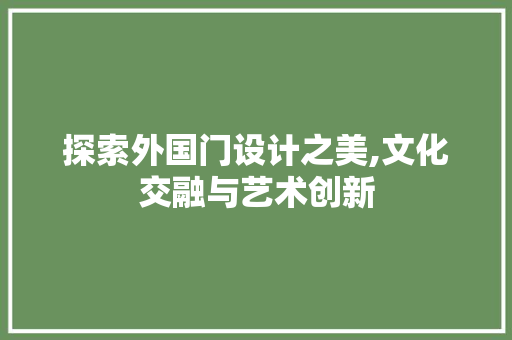 探索外国门设计之美,文化交融与艺术创新 探索外国门设计之美,文化交融与艺术创新 网站建设公司