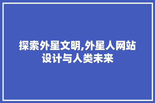 探索外星文明,外星人网站设计与人类未来