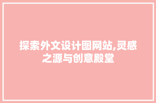 探索外文设计图网站,灵感之源与创意殿堂 探索外文设计图网站,灵感之源与创意殿堂 百度SEO