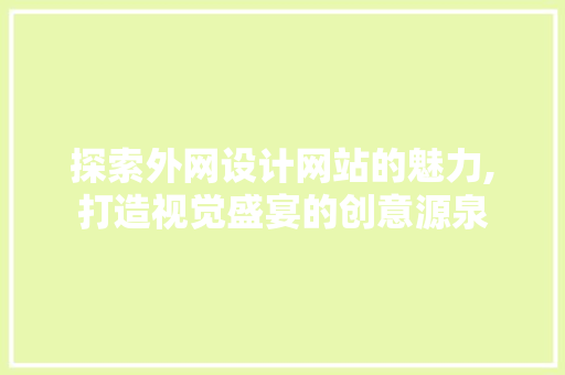 探索外网设计网站的魅力,打造视觉盛宴的创意源泉 探索外网设计网站的魅力,打造视觉盛宴的创意源泉 必应SEO
