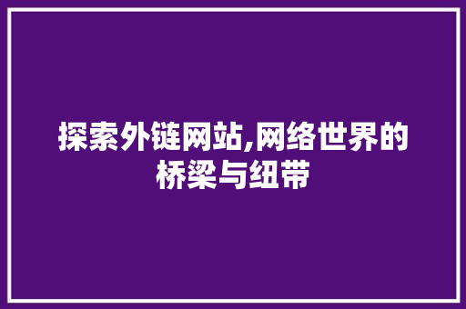 探索外链网站,网络世界的桥梁与纽带 探索外链网站,网络世界的桥梁与纽带 必应SEO