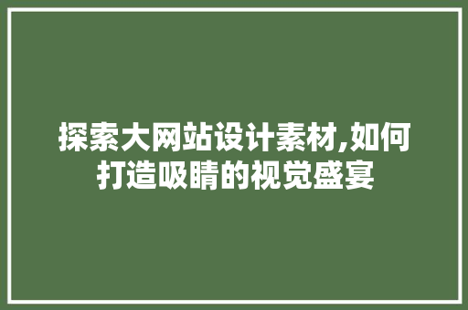 探索大网站设计素材,如何打造吸睛的视觉盛宴 探索大网站设计素材,如何打造吸睛的视觉盛宴 百度SEO