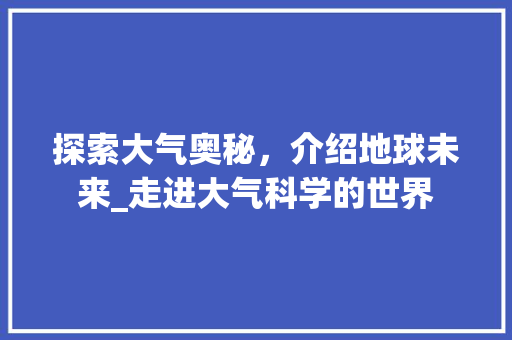 探索大气奥秘，介绍地球未来_走进大气科学的世界 探索大气奥秘，介绍地球未来_走进大气科学的世界 百度SEO