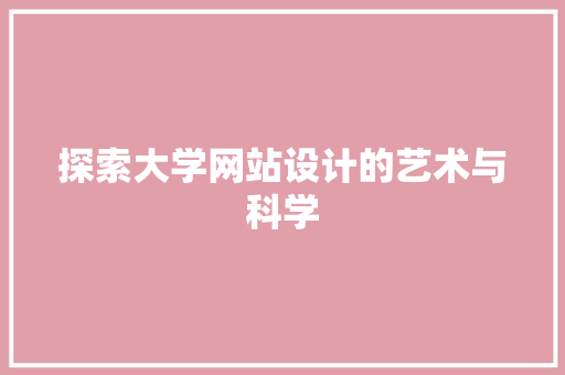 探索大学网站设计的艺术与科学 探索大学网站设计的艺术与科学 网站建设公司