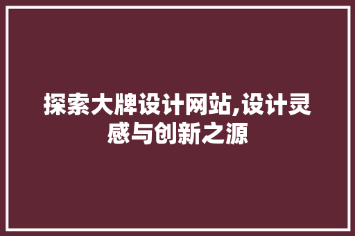 探索大牌设计网站,设计灵感与创新之源 探索大牌设计网站,设计灵感与创新之源 必应SEO
