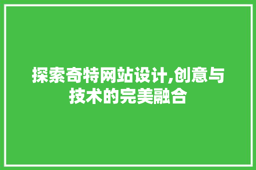 探索奇特网站设计,创意与技术的完美融合 探索奇特网站设计,创意与技术的完美融合 必应SEO