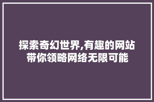 探索奇幻世界,有趣的网站带你领略网络无限可能