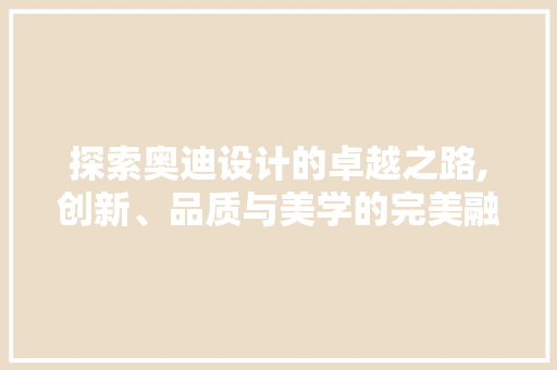 探索奥迪设计的卓越之路,创新、品质与美学的完美融合 探索奥迪设计的卓越之路,创新、品质与美学的完美融合 SEO关键词