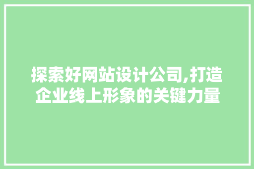探索好网站设计公司,打造企业线上形象的关键力量 探索好网站设计公司,打造企业线上形象的关键力量 搜狗SEO