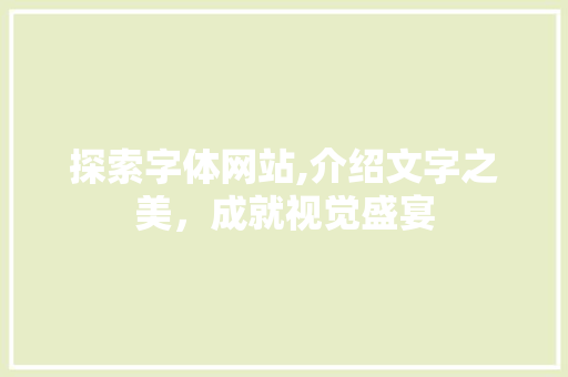 探索字体网站,介绍文字之美，成就视觉盛宴
