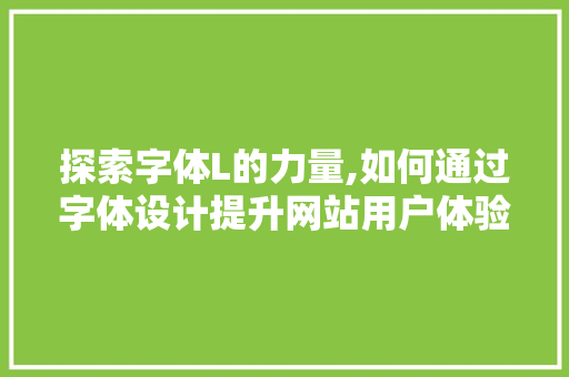 探索字体L的力量,如何通过字体设计提升网站用户体验 探索字体L的力量,如何通过字体设计提升网站用户体验 搜狗SEO