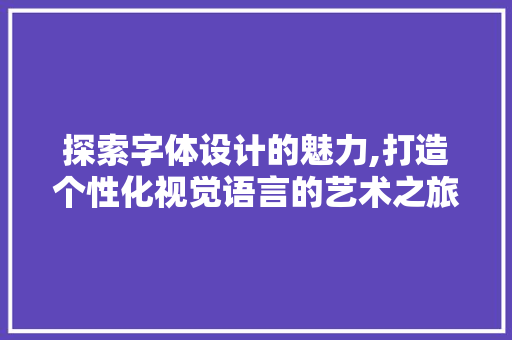 探索字体设计的魅力,打造个性化视觉语言的艺术之旅 探索字体设计的魅力,打造个性化视觉语言的艺术之旅 SEO关键词