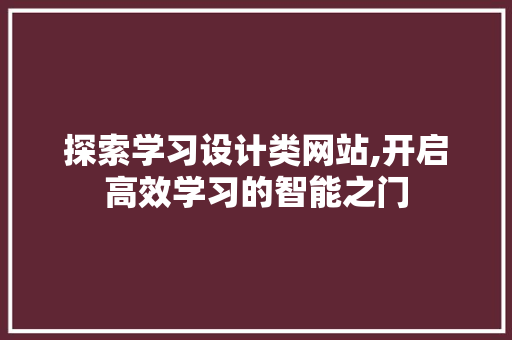 探索学习设计类网站,开启高效学习的智能之门 探索学习设计类网站,开启高效学习的智能之门 必应SEO