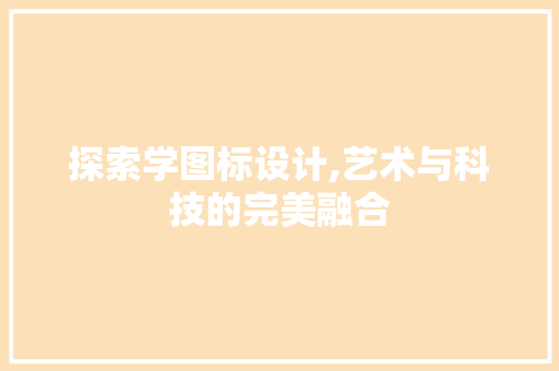 探索学图标设计,艺术与科技的完美融合 探索学图标设计,艺术与科技的完美融合 SEO关键词