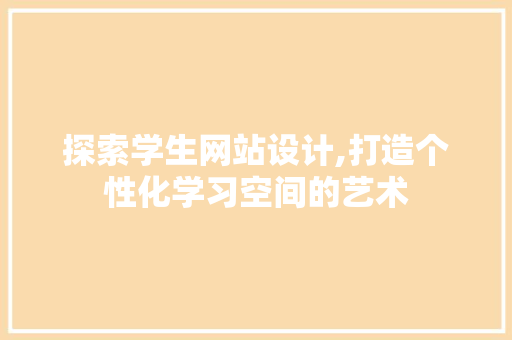 探索学生网站设计,打造个性化学习空间的艺术 探索学生网站设计,打造个性化学习空间的艺术 搜狗SEO